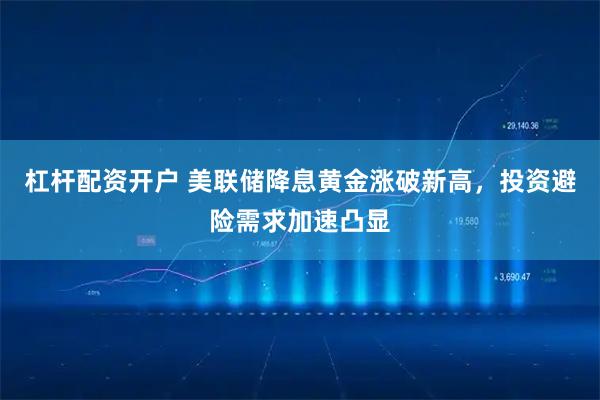 杠杆配资开户 美联储降息黄金涨破新高，投资避险需求加速凸显