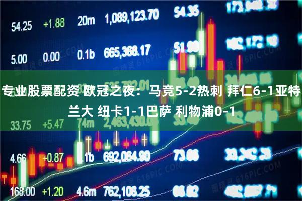专业股票配资 欧冠之夜：马竞5-2热刺 拜仁6-1亚特兰大 纽卡1-1巴萨 利物浦0-1